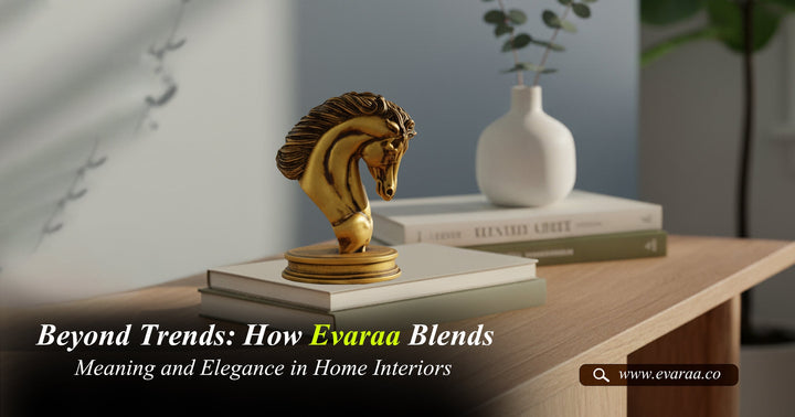Beyond Trends: How Evaraa Blends Meaning and Elegance in Home Interiors